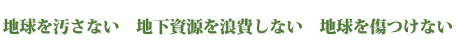 地球を汚さない地下資源を浪費しない地球を傷つけない