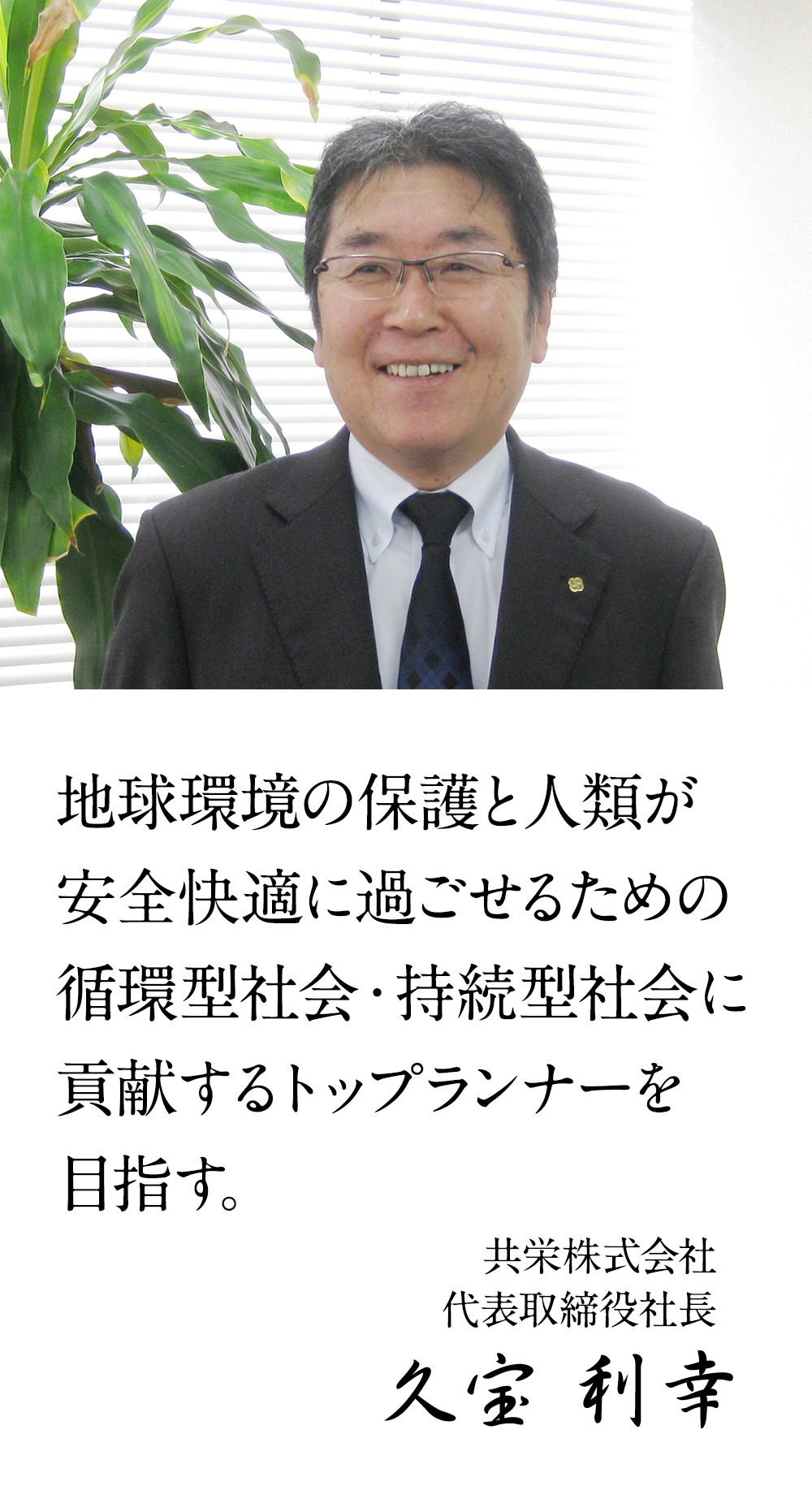 地球環境の保護と人類が安全快適に過ごせるための循環型社会・持続型社会に貢献するトップランナーを目指す。